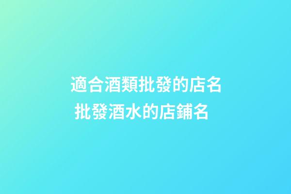適合酒類批發的店名 批發酒水的店鋪名-第1張-店鋪起名-玄機派